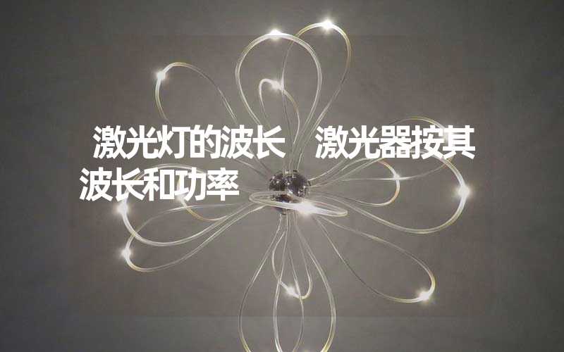 激光灯的波长 激光器按其波长和功率